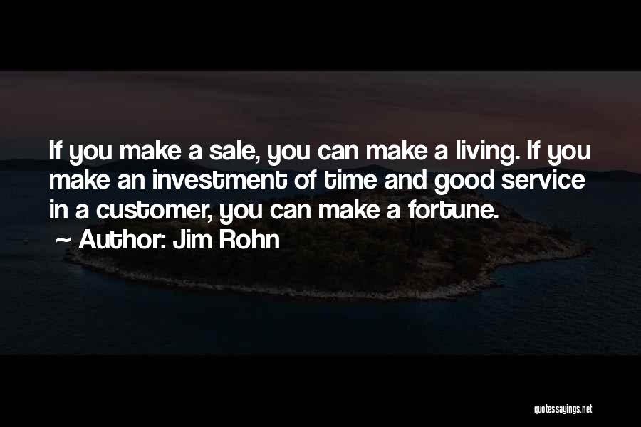 Jim Rohn Quotes: If You Make A Sale, You Can Make A Living. If You Make An Investment Of Time And Good Service