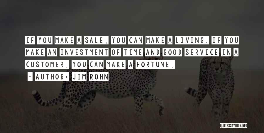 Jim Rohn Quotes: If You Make A Sale, You Can Make A Living. If You Make An Investment Of Time And Good Service