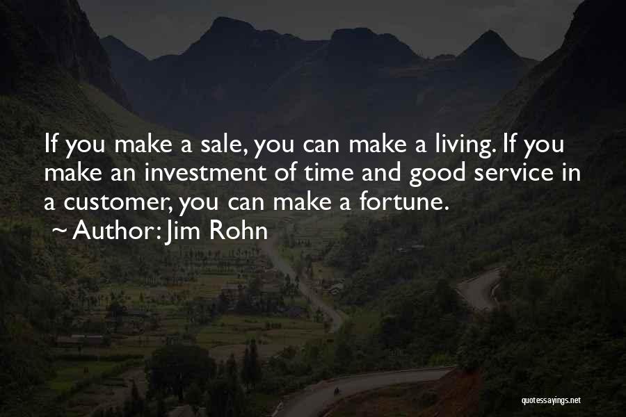 Jim Rohn Quotes: If You Make A Sale, You Can Make A Living. If You Make An Investment Of Time And Good Service