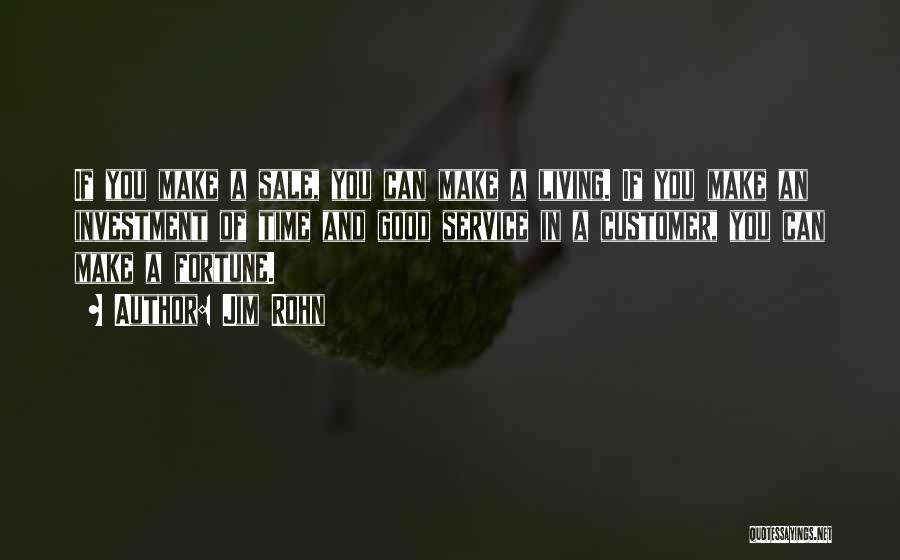 Jim Rohn Quotes: If You Make A Sale, You Can Make A Living. If You Make An Investment Of Time And Good Service