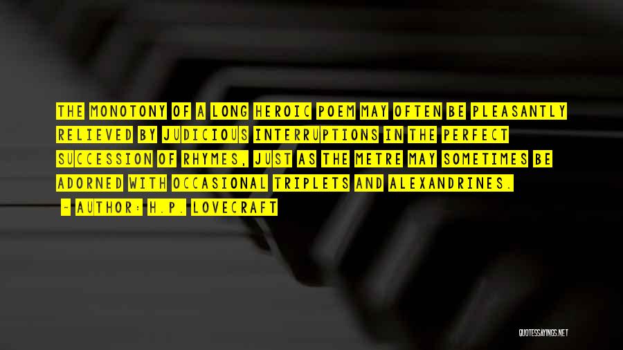 H.P. Lovecraft Quotes: The Monotony Of A Long Heroic Poem May Often Be Pleasantly Relieved By Judicious Interruptions In The Perfect Succession Of