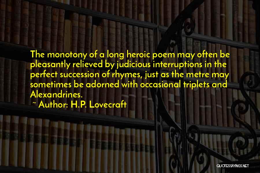 H.P. Lovecraft Quotes: The Monotony Of A Long Heroic Poem May Often Be Pleasantly Relieved By Judicious Interruptions In The Perfect Succession Of