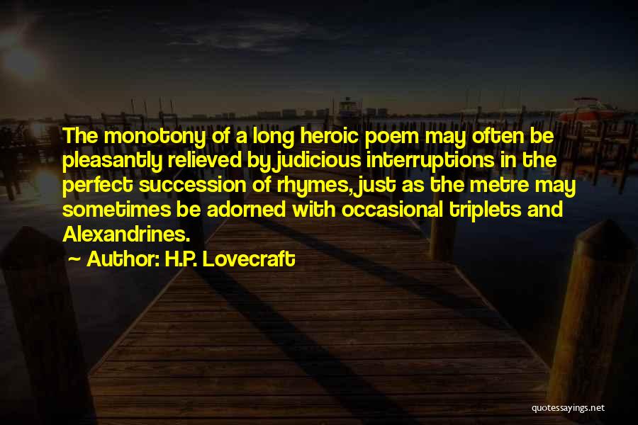 H.P. Lovecraft Quotes: The Monotony Of A Long Heroic Poem May Often Be Pleasantly Relieved By Judicious Interruptions In The Perfect Succession Of