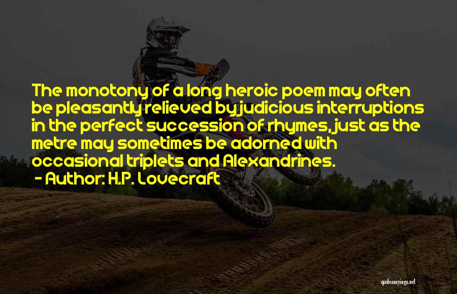 H.P. Lovecraft Quotes: The Monotony Of A Long Heroic Poem May Often Be Pleasantly Relieved By Judicious Interruptions In The Perfect Succession Of