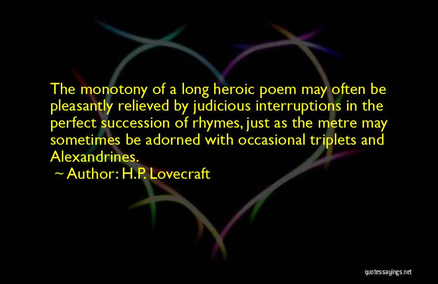 H.P. Lovecraft Quotes: The Monotony Of A Long Heroic Poem May Often Be Pleasantly Relieved By Judicious Interruptions In The Perfect Succession Of