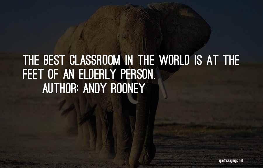 Andy Rooney Quotes: The Best Classroom In The World Is At The Feet Of An Elderly Person.