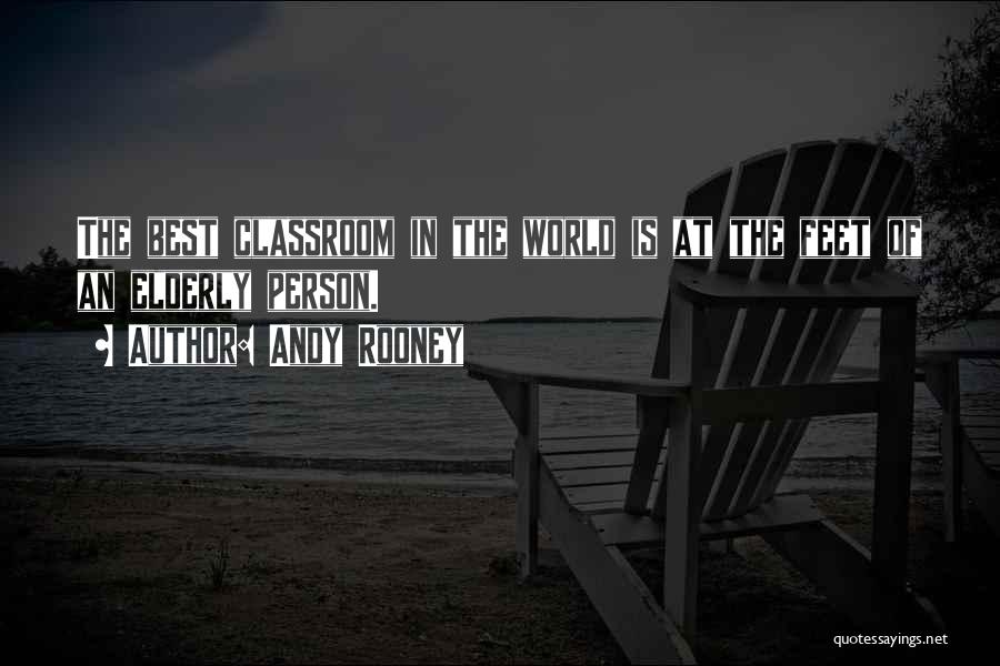 Andy Rooney Quotes: The Best Classroom In The World Is At The Feet Of An Elderly Person.