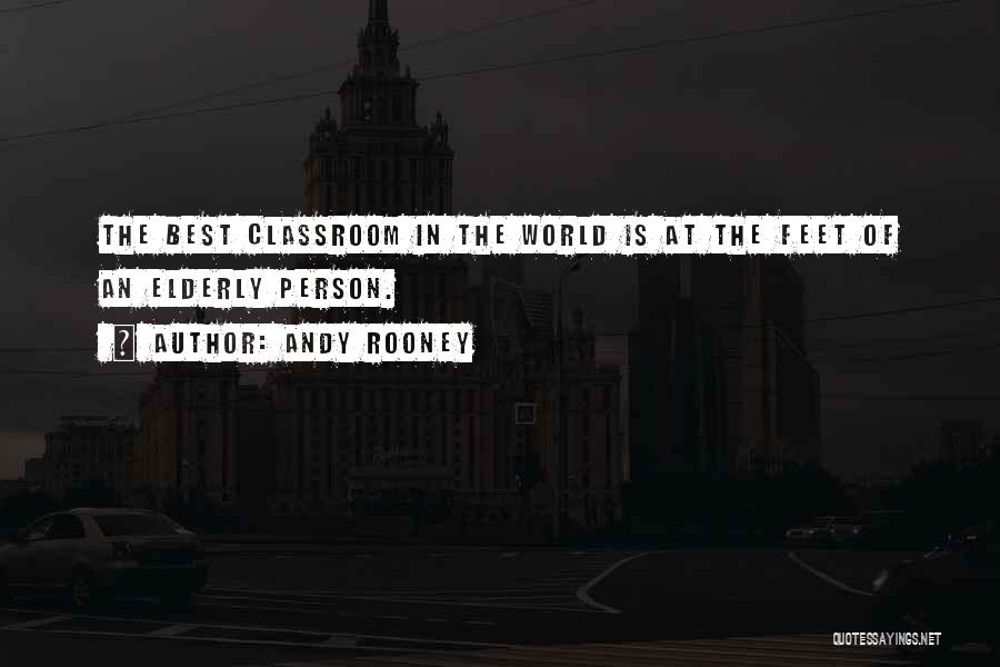 Andy Rooney Quotes: The Best Classroom In The World Is At The Feet Of An Elderly Person.
