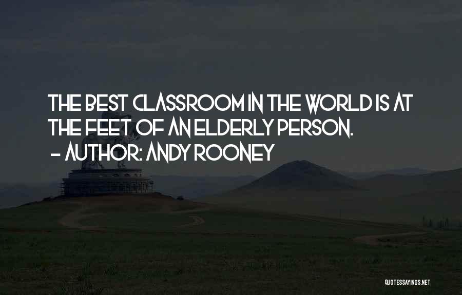 Andy Rooney Quotes: The Best Classroom In The World Is At The Feet Of An Elderly Person.