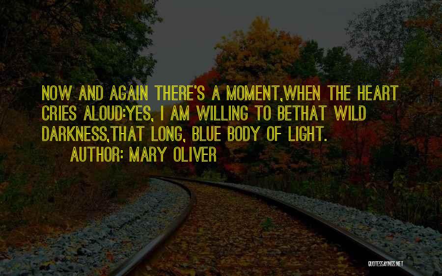 Mary Oliver Quotes: Now And Again There's A Moment,when The Heart Cries Aloud:yes, I Am Willing To Bethat Wild Darkness,that Long, Blue Body