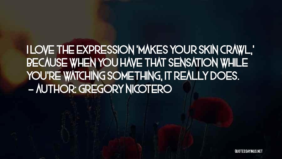 Gregory Nicotero Quotes: I Love The Expression 'makes Your Skin Crawl,' Because When You Have That Sensation While You're Watching Something, It Really