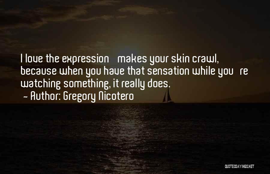 Gregory Nicotero Quotes: I Love The Expression 'makes Your Skin Crawl,' Because When You Have That Sensation While You're Watching Something, It Really