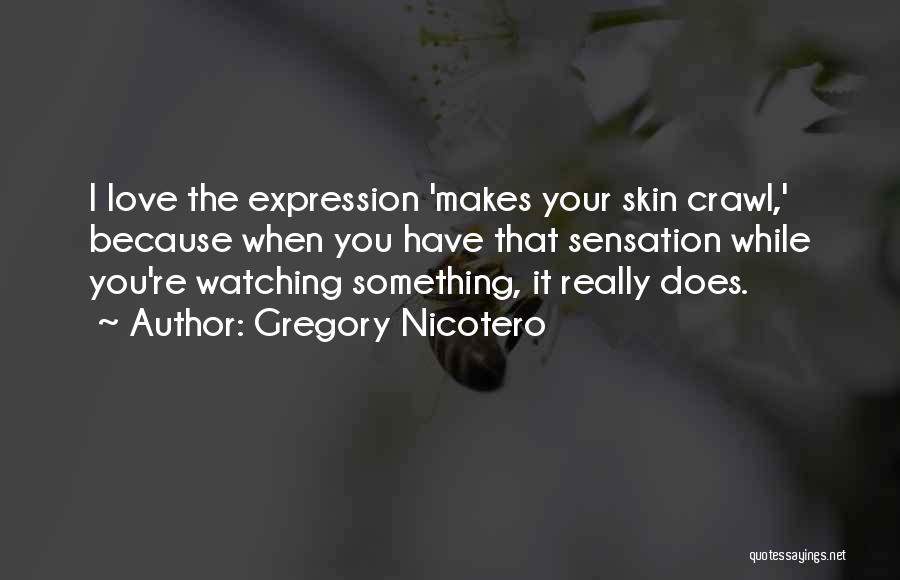 Gregory Nicotero Quotes: I Love The Expression 'makes Your Skin Crawl,' Because When You Have That Sensation While You're Watching Something, It Really