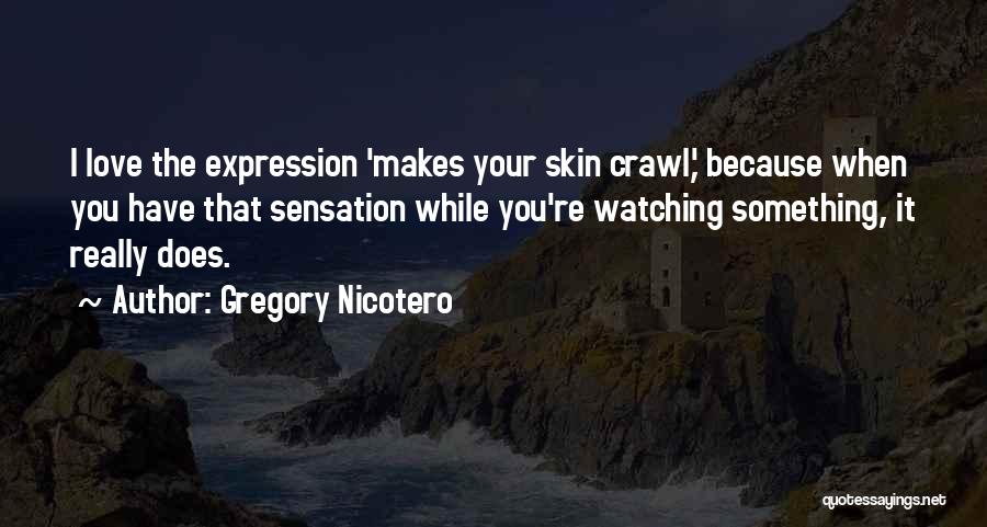 Gregory Nicotero Quotes: I Love The Expression 'makes Your Skin Crawl,' Because When You Have That Sensation While You're Watching Something, It Really