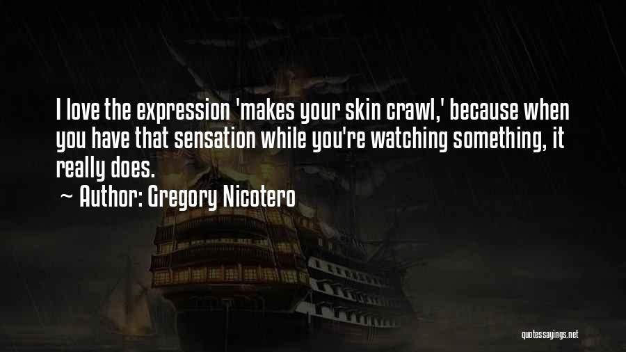 Gregory Nicotero Quotes: I Love The Expression 'makes Your Skin Crawl,' Because When You Have That Sensation While You're Watching Something, It Really