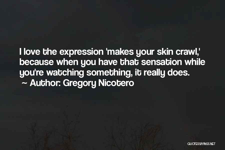 Gregory Nicotero Quotes: I Love The Expression 'makes Your Skin Crawl,' Because When You Have That Sensation While You're Watching Something, It Really