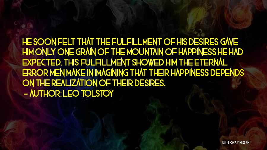 Leo Tolstoy Quotes: He Soon Felt That The Fulfillment Of His Desires Gave Him Only One Grain Of The Mountain Of Happiness He