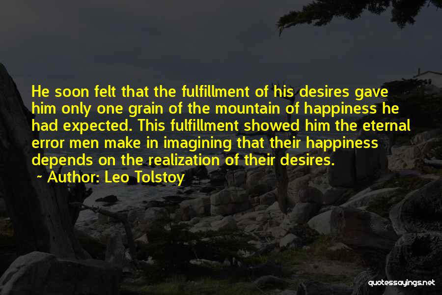 Leo Tolstoy Quotes: He Soon Felt That The Fulfillment Of His Desires Gave Him Only One Grain Of The Mountain Of Happiness He