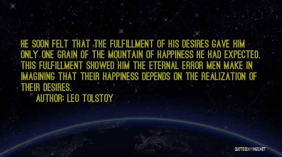 Leo Tolstoy Quotes: He Soon Felt That The Fulfillment Of His Desires Gave Him Only One Grain Of The Mountain Of Happiness He