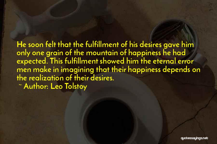 Leo Tolstoy Quotes: He Soon Felt That The Fulfillment Of His Desires Gave Him Only One Grain Of The Mountain Of Happiness He