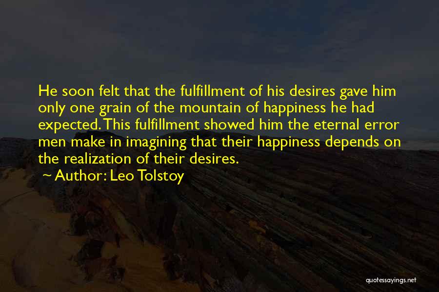 Leo Tolstoy Quotes: He Soon Felt That The Fulfillment Of His Desires Gave Him Only One Grain Of The Mountain Of Happiness He