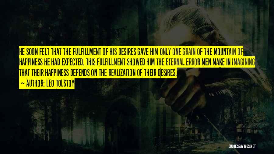 Leo Tolstoy Quotes: He Soon Felt That The Fulfillment Of His Desires Gave Him Only One Grain Of The Mountain Of Happiness He