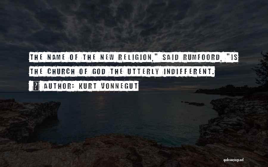 Kurt Vonnegut Quotes: The Name Of The New Religion, Said Rumfoord, Is The Church Of God The Utterly Indifferent.