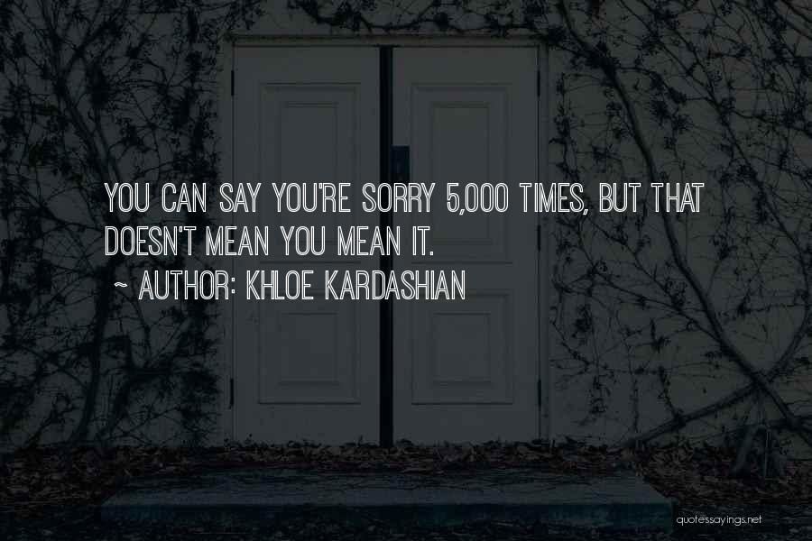 Khloe Kardashian Quotes: You Can Say You're Sorry 5,000 Times, But That Doesn't Mean You Mean It.