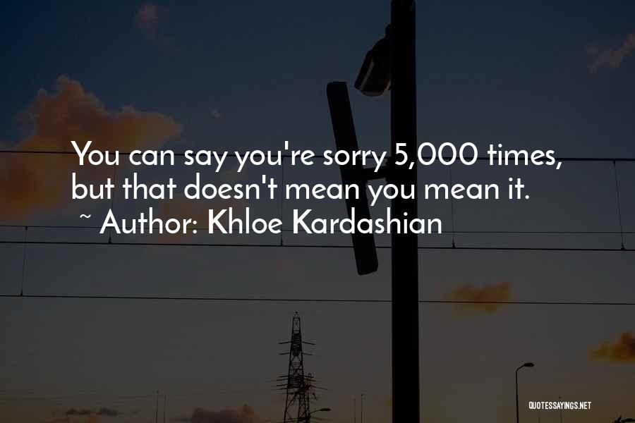 Khloe Kardashian Quotes: You Can Say You're Sorry 5,000 Times, But That Doesn't Mean You Mean It.