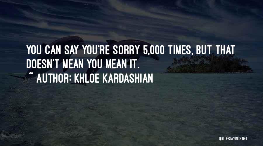 Khloe Kardashian Quotes: You Can Say You're Sorry 5,000 Times, But That Doesn't Mean You Mean It.