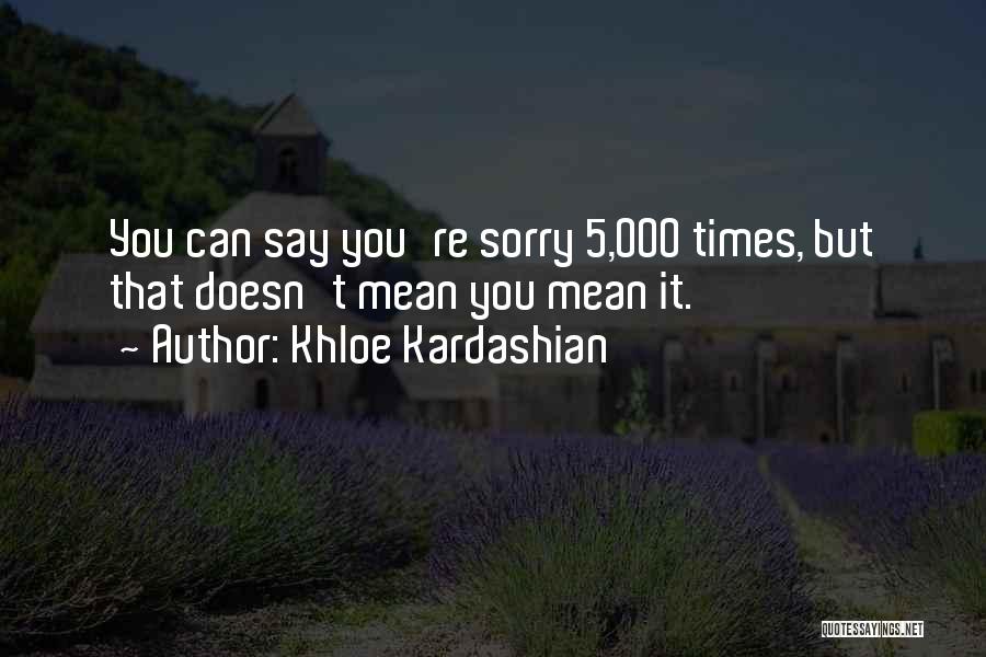Khloe Kardashian Quotes: You Can Say You're Sorry 5,000 Times, But That Doesn't Mean You Mean It.