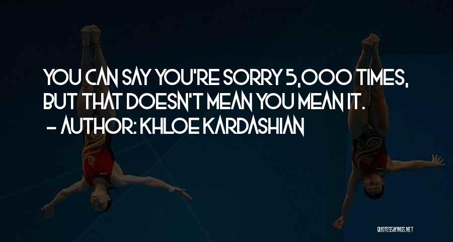 Khloe Kardashian Quotes: You Can Say You're Sorry 5,000 Times, But That Doesn't Mean You Mean It.