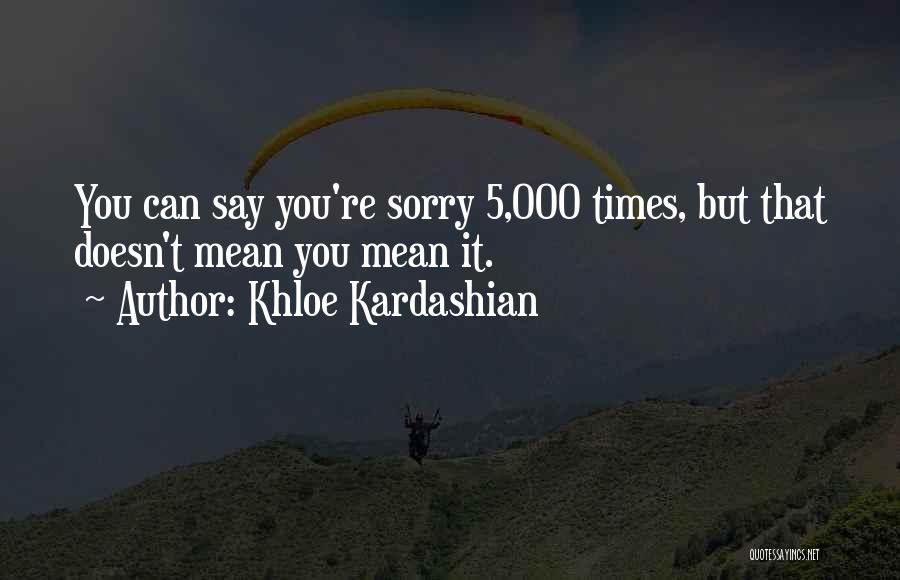 Khloe Kardashian Quotes: You Can Say You're Sorry 5,000 Times, But That Doesn't Mean You Mean It.