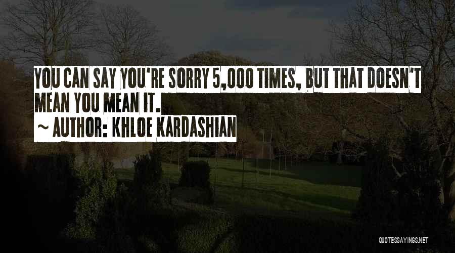 Khloe Kardashian Quotes: You Can Say You're Sorry 5,000 Times, But That Doesn't Mean You Mean It.