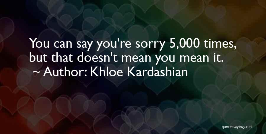 Khloe Kardashian Quotes: You Can Say You're Sorry 5,000 Times, But That Doesn't Mean You Mean It.