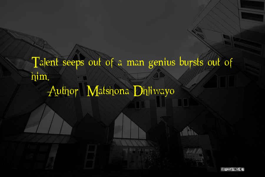 Matshona Dhliwayo Quotes: Talent Seeps Out Of A Man;genius Bursts Out Of Him.