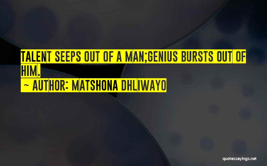 Matshona Dhliwayo Quotes: Talent Seeps Out Of A Man;genius Bursts Out Of Him.