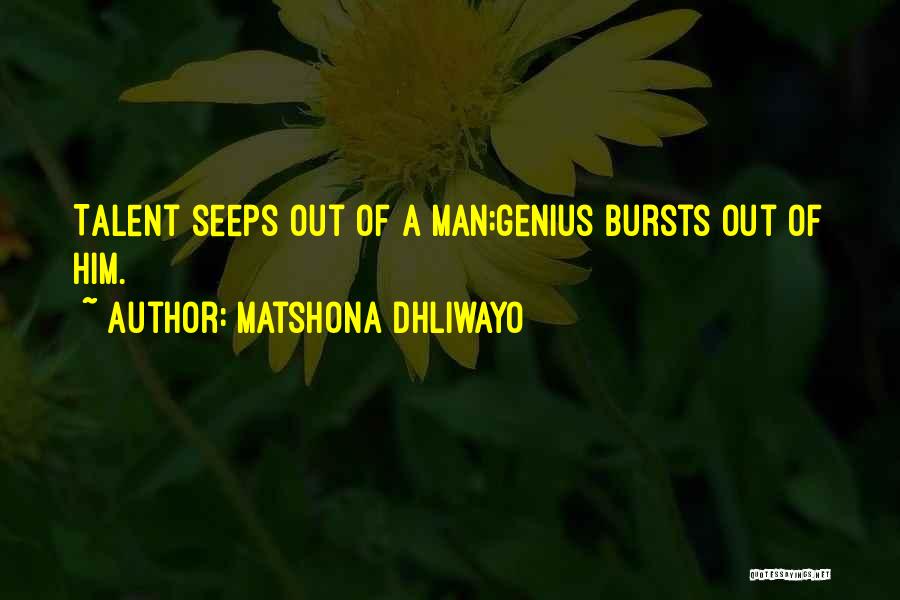 Matshona Dhliwayo Quotes: Talent Seeps Out Of A Man;genius Bursts Out Of Him.