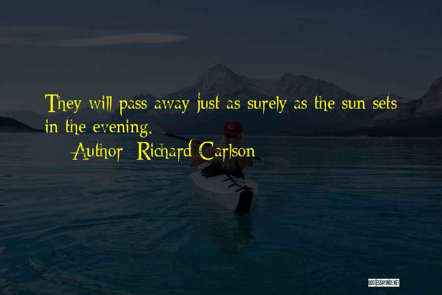 Richard Carlson Quotes: They Will Pass Away Just As Surely As The Sun Sets In The Evening.