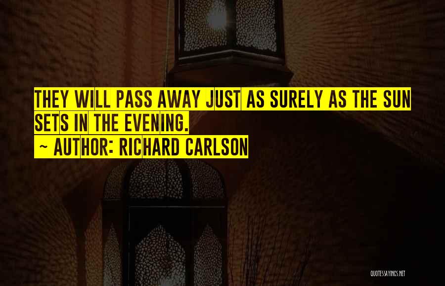 Richard Carlson Quotes: They Will Pass Away Just As Surely As The Sun Sets In The Evening.