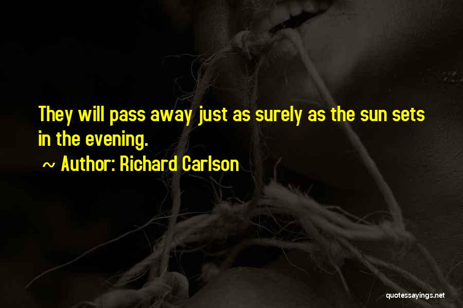 Richard Carlson Quotes: They Will Pass Away Just As Surely As The Sun Sets In The Evening.
