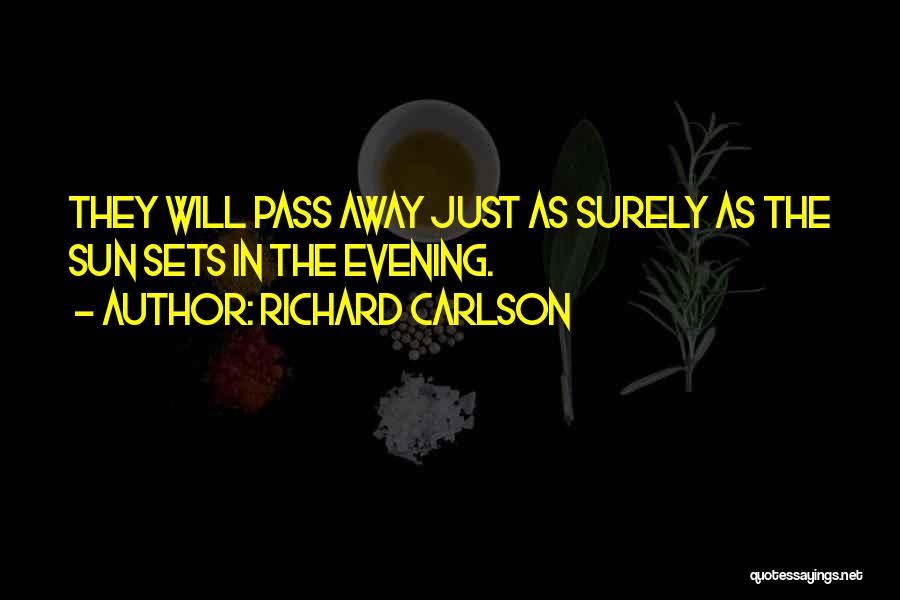 Richard Carlson Quotes: They Will Pass Away Just As Surely As The Sun Sets In The Evening.