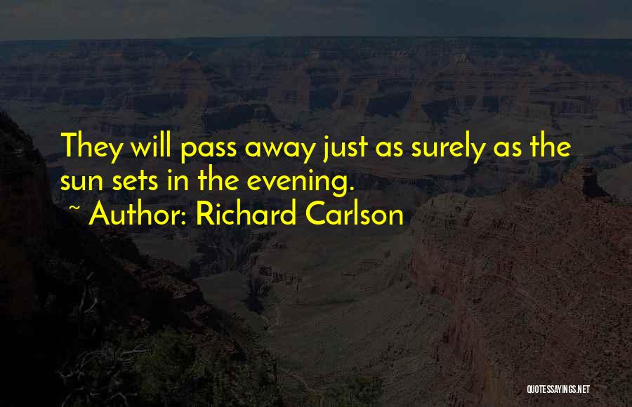 Richard Carlson Quotes: They Will Pass Away Just As Surely As The Sun Sets In The Evening.