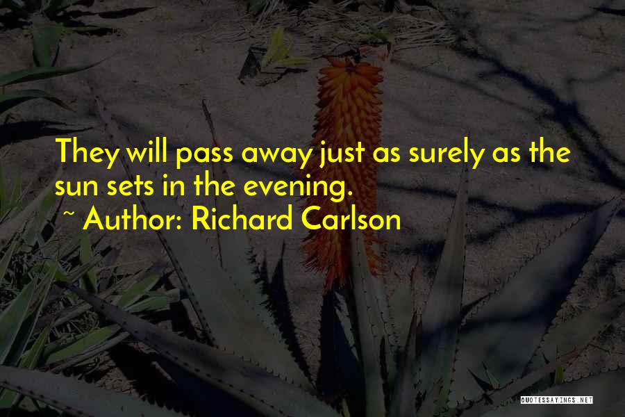 Richard Carlson Quotes: They Will Pass Away Just As Surely As The Sun Sets In The Evening.