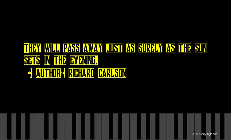 Richard Carlson Quotes: They Will Pass Away Just As Surely As The Sun Sets In The Evening.