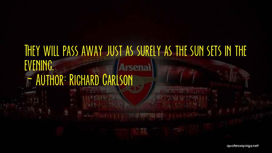 Richard Carlson Quotes: They Will Pass Away Just As Surely As The Sun Sets In The Evening.