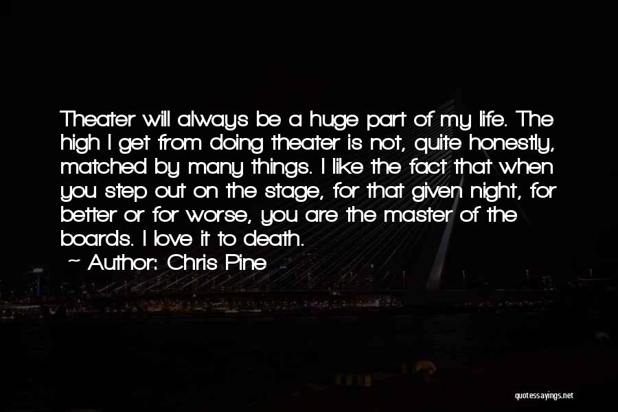 Chris Pine Quotes: Theater Will Always Be A Huge Part Of My Life. The High I Get From Doing Theater Is Not, Quite