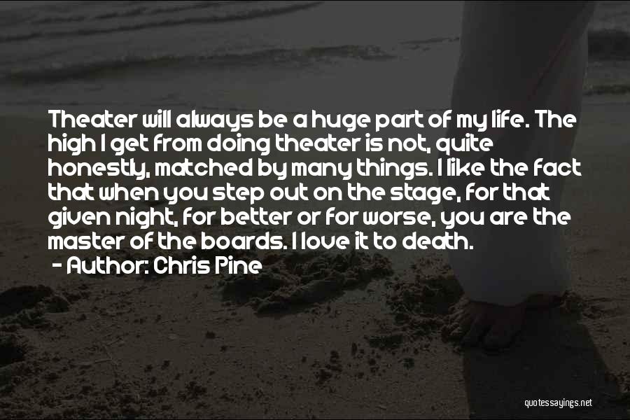 Chris Pine Quotes: Theater Will Always Be A Huge Part Of My Life. The High I Get From Doing Theater Is Not, Quite