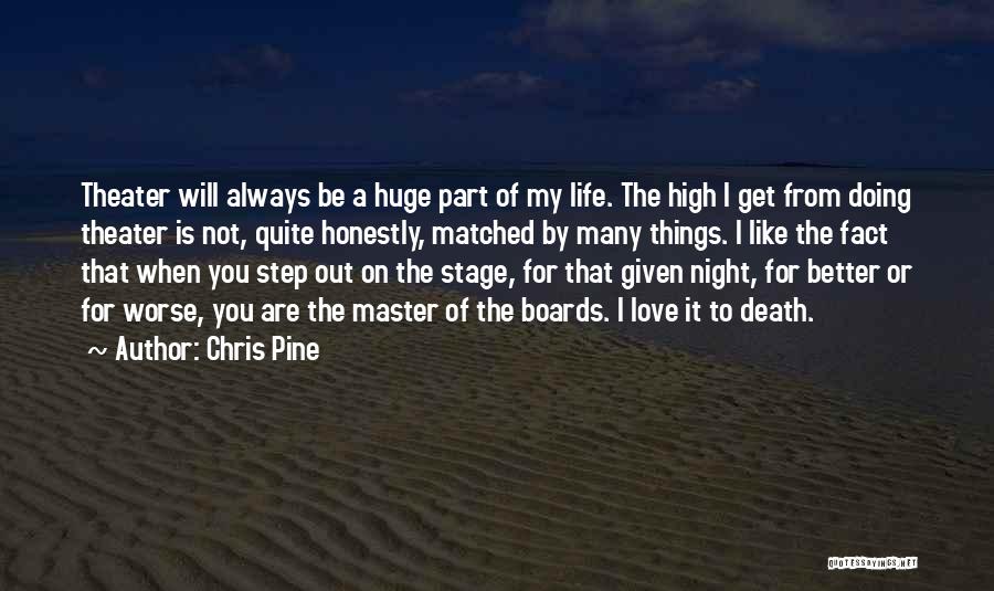 Chris Pine Quotes: Theater Will Always Be A Huge Part Of My Life. The High I Get From Doing Theater Is Not, Quite