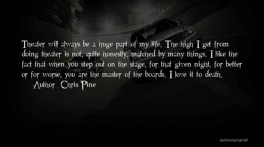 Chris Pine Quotes: Theater Will Always Be A Huge Part Of My Life. The High I Get From Doing Theater Is Not, Quite